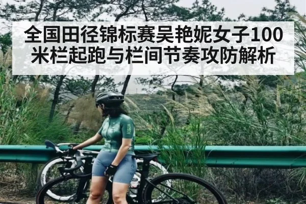 全国田径锦标赛吴艳妮女子100米栏起跑与栏间节奏攻防解析