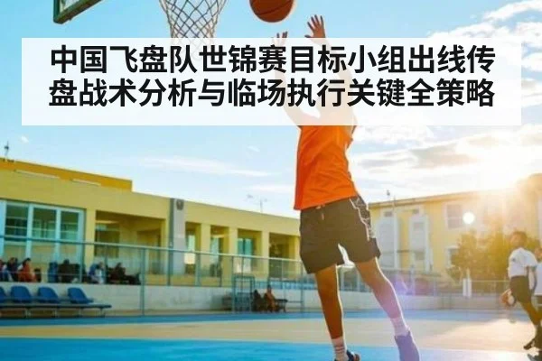 中国飞盘队世锦赛目标小组出线传盘战术分析与临场执行关键全策略
